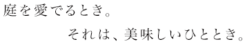 庭を愛でるとき。それは、美味しいひととき。